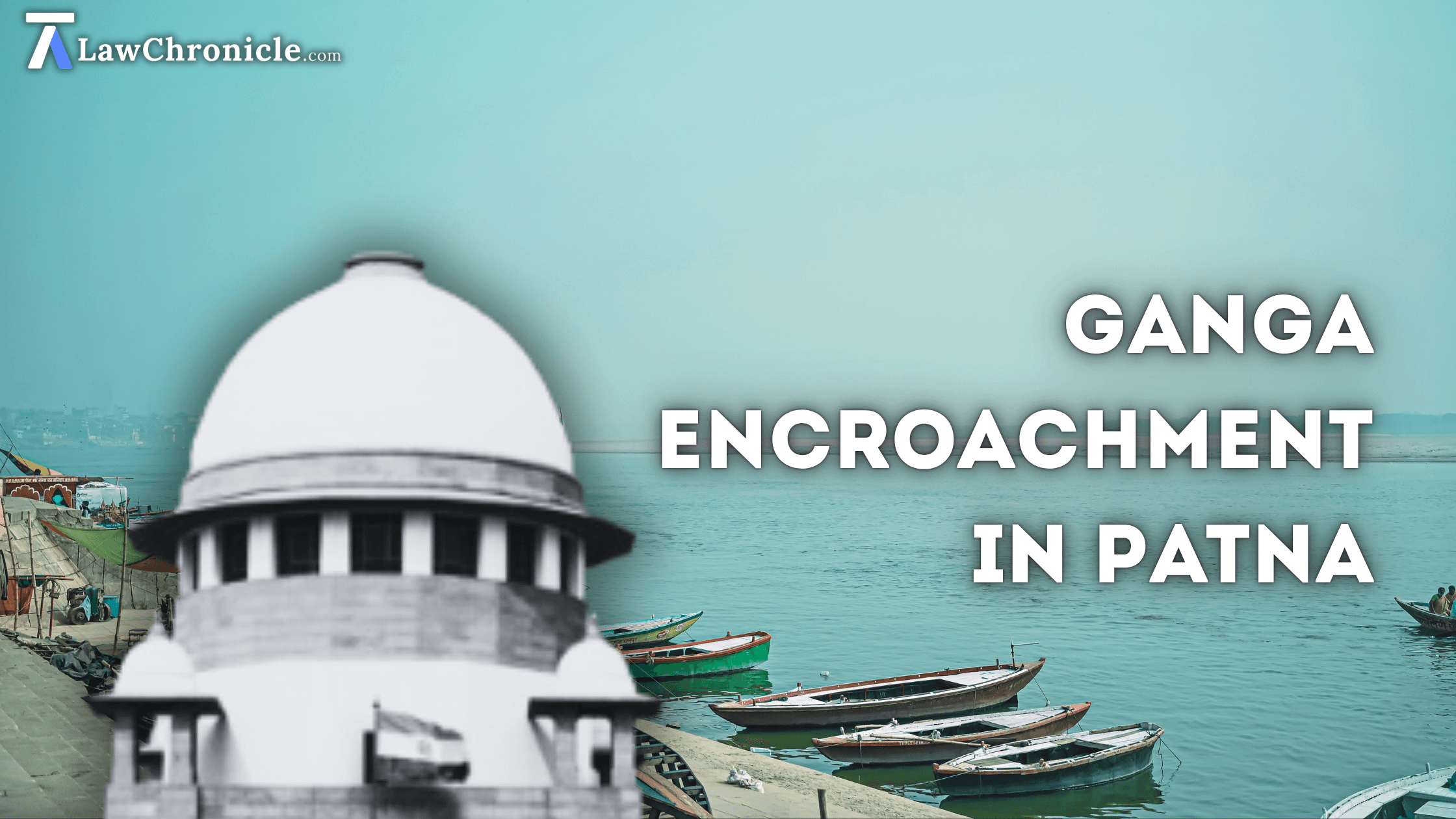Ganga Encroachment in Patna: Supreme Court Orders Removal of Unauthorized Structures Within 6 Weeks